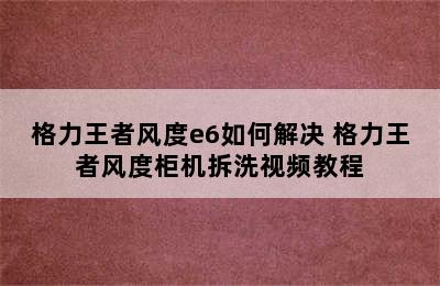 格力王者风度e6如何解决 格力王者风度柜机拆洗视频教程